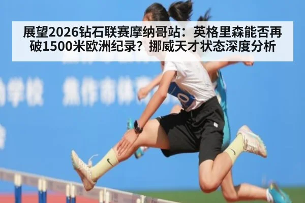 展望2026钻石联赛摩纳哥站：英格里森能否再破1500米欧洲纪录？挪威天才状态深度分析