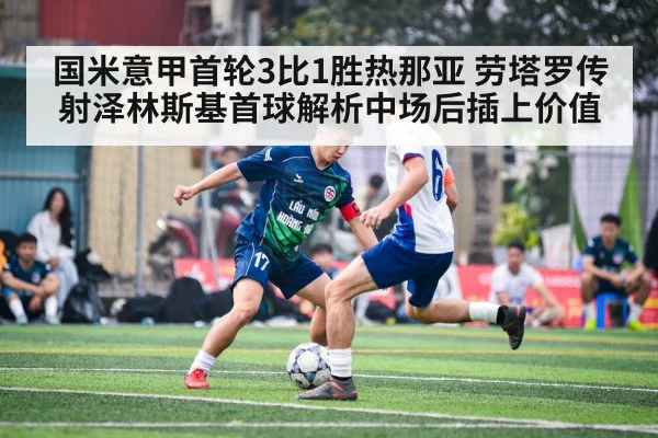 国米意甲首轮3比1胜热那亚 劳塔罗传射泽林斯基首球解析中场后插上价值
