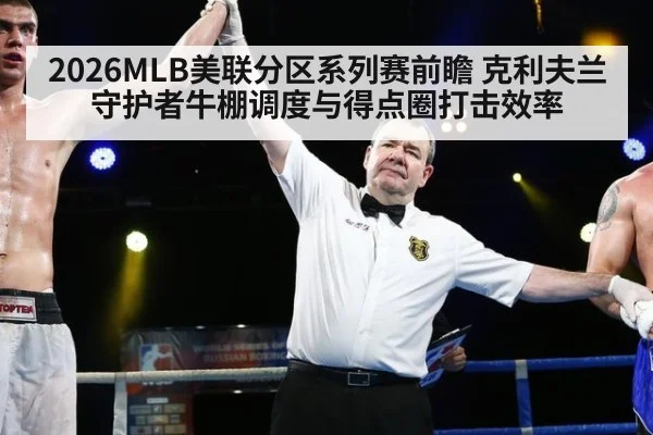 2026MLB美联分区系列赛前瞻 克利夫兰守护者牛棚调度与得点圈打击效率
